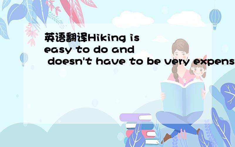 英语翻译Hiking is easy to do and doesn't have to be very expensi