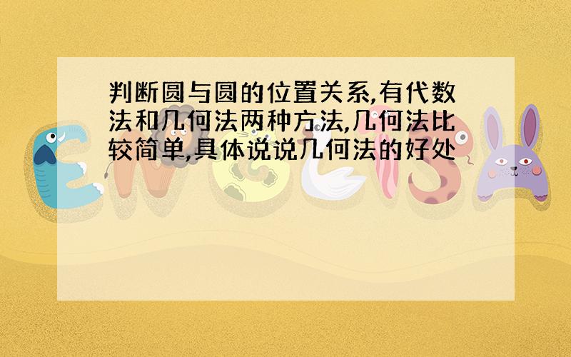 判断圆与圆的位置关系,有代数法和几何法两种方法,几何法比较简单,具体说说几何法的好处