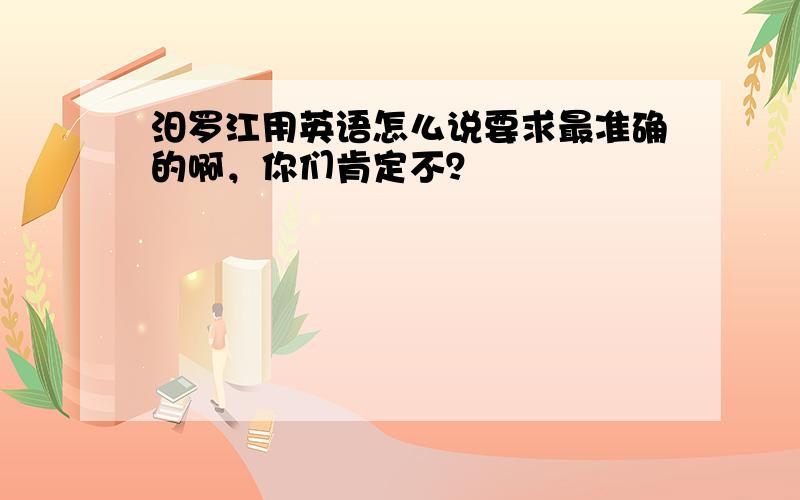 汨罗江用英语怎么说要求最准确的啊，你们肯定不？