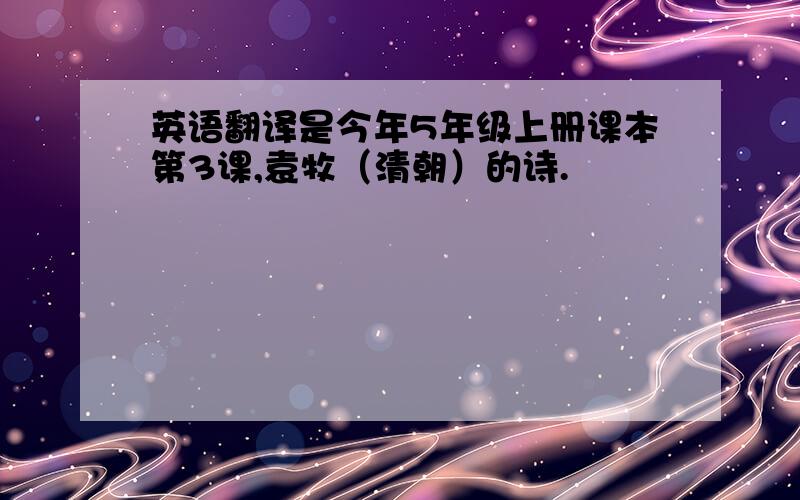 英语翻译是今年5年级上册课本第3课,袁牧（清朝）的诗.