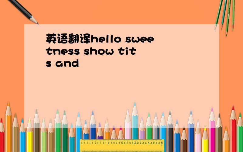 英语翻译hello sweetness show tits and