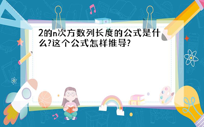 2的n次方数列长度的公式是什么?这个公式怎样推导?