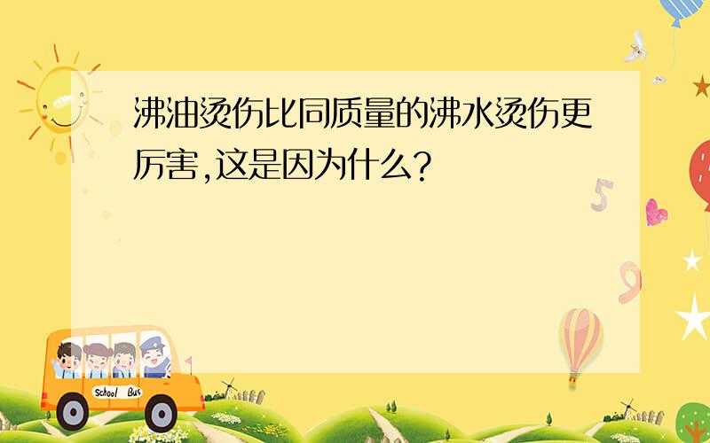 沸油烫伤比同质量的沸水烫伤更厉害,这是因为什么?