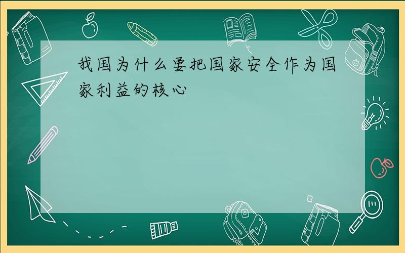 我国为什么要把国家安全作为国家利益的核心