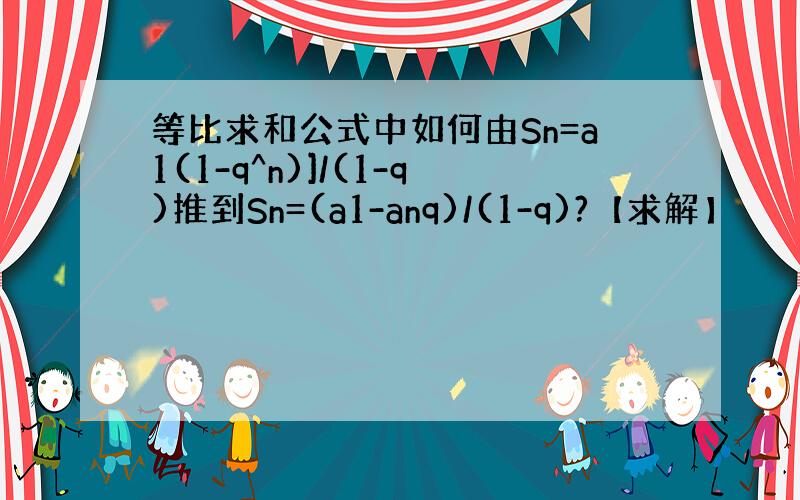 等比求和公式中如何由Sn=a1(1-q^n)]/(1-q)推到Sn=(a1-anq)/(1-q)?【求解】