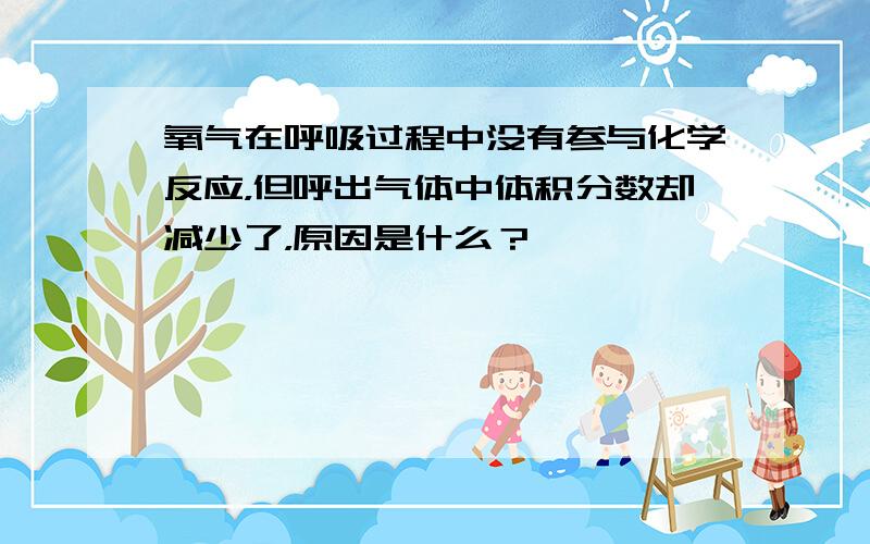 氧气在呼吸过程中没有参与化学反应，但呼出气体中体积分数却减少了，原因是什么？