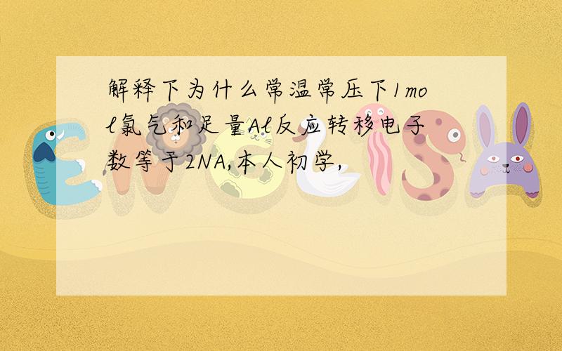 解释下为什么常温常压下1mol氯气和足量Al反应转移电子数等于2NA,本人初学,