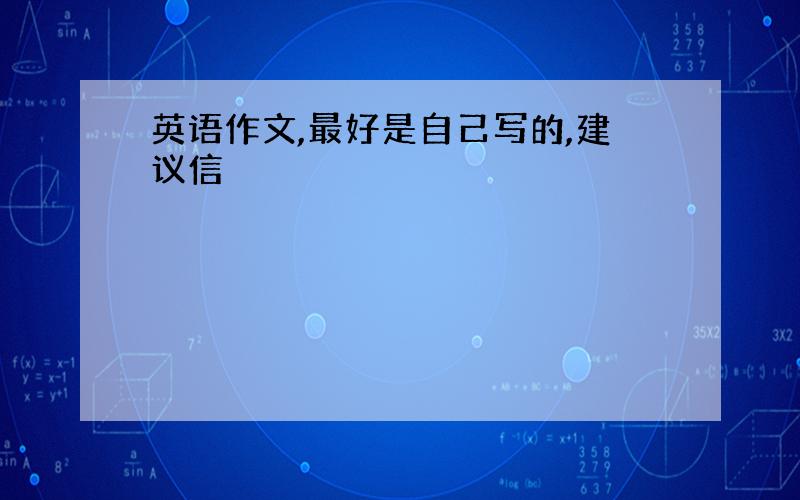 英语作文,最好是自己写的,建议信