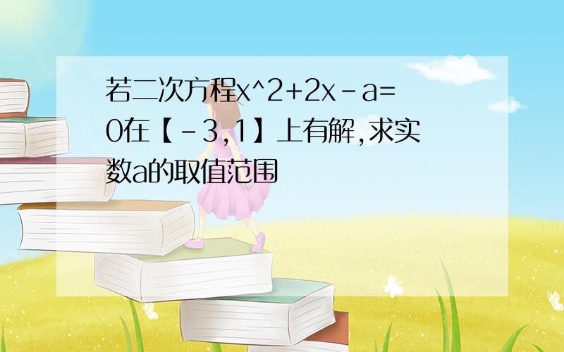 若二次方程x^2+2x-a=0在【-3,1】上有解,求实数a的取值范围