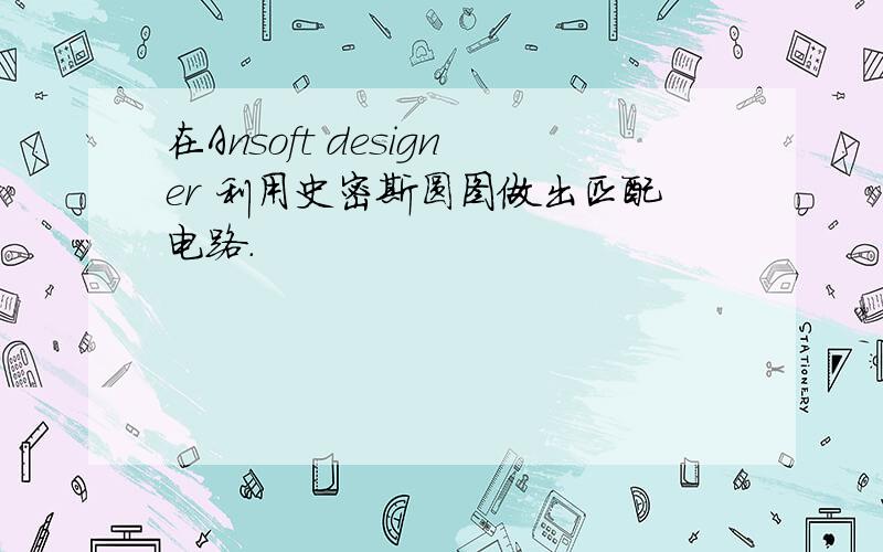 在Ansoft designer 利用史密斯圆图做出匹配电路.