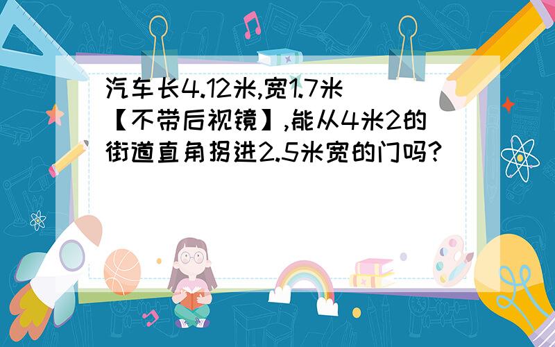 汽车长4.12米,宽1.7米【不带后视镜】,能从4米2的街道直角拐进2.5米宽的门吗?