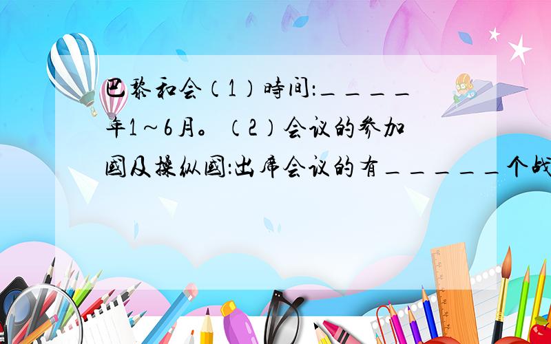 巴黎和会（1）时间：____年1～6月。（2）会议的参加国及操纵国：出席会议的有_____个战胜国的代表，而操纵会议的是