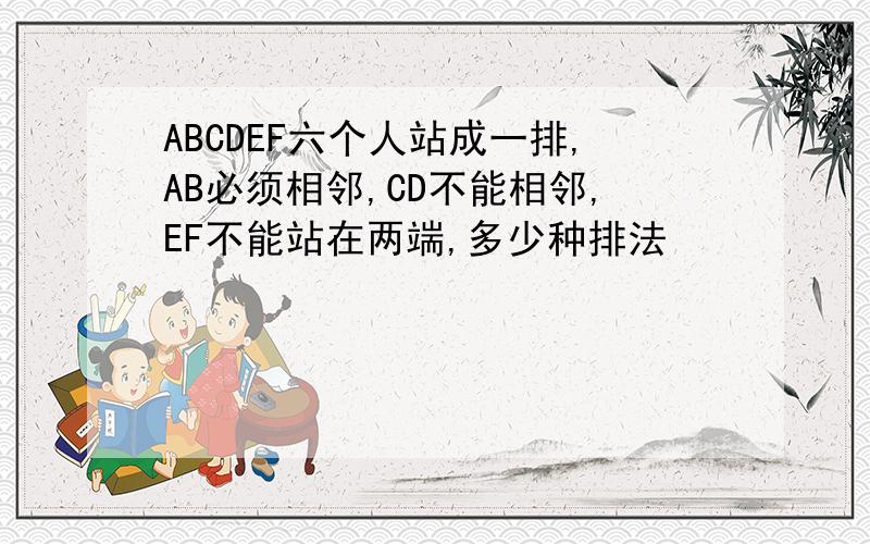 ABCDEF六个人站成一排,AB必须相邻,CD不能相邻,EF不能站在两端,多少种排法