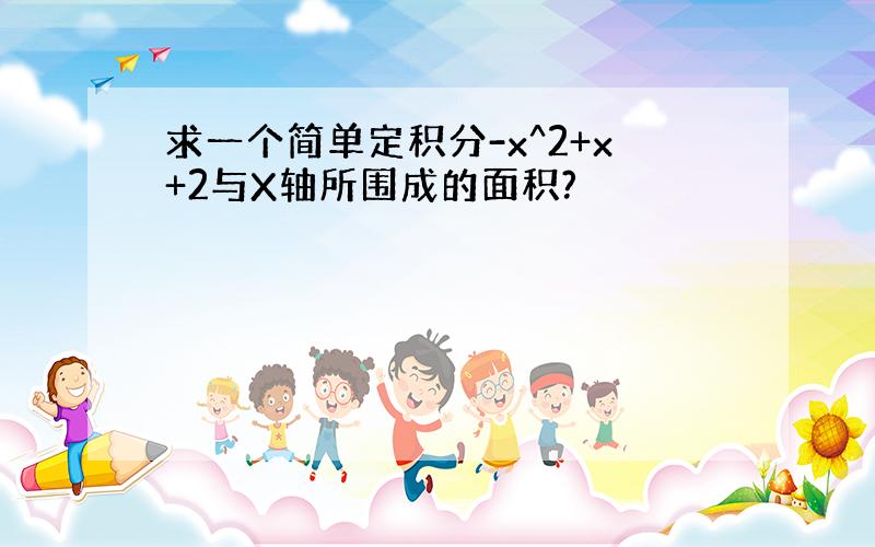 求一个简单定积分-x^2+x+2与X轴所围成的面积?