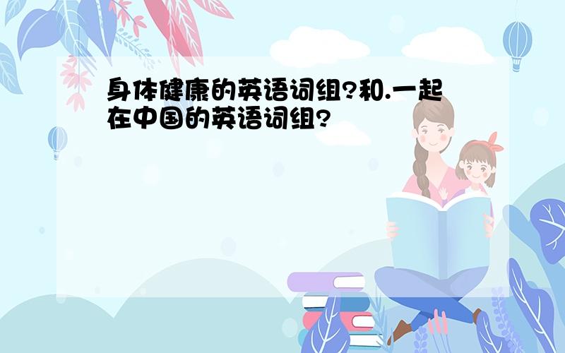 身体健康的英语词组?和.一起在中国的英语词组?