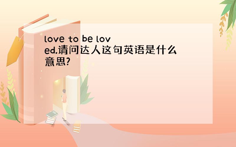 love to be loved.请问达人这句英语是什么意思?