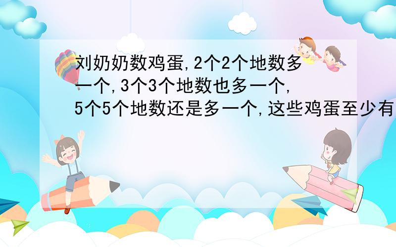 刘奶奶数鸡蛋,2个2个地数多一个,3个3个地数也多一个,5个5个地数还是多一个,这些鸡蛋至少有多少个?