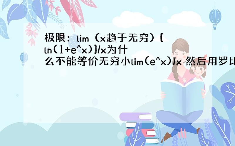 极限：lim（x趋于无穷）[ln(1+e^x)]/x为什么不能等价无穷小lim(e^x)/x 然后用罗比达,而是先用罗比