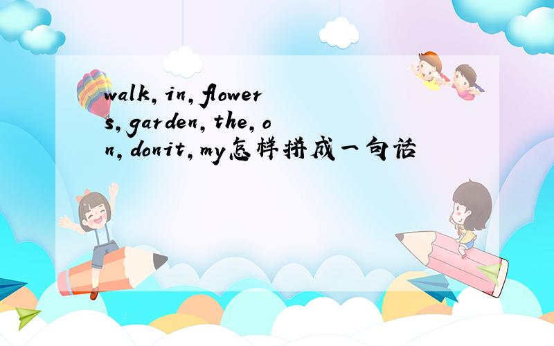 walk,in,flowers,garden,the,on,donit,my怎样拼成一句话