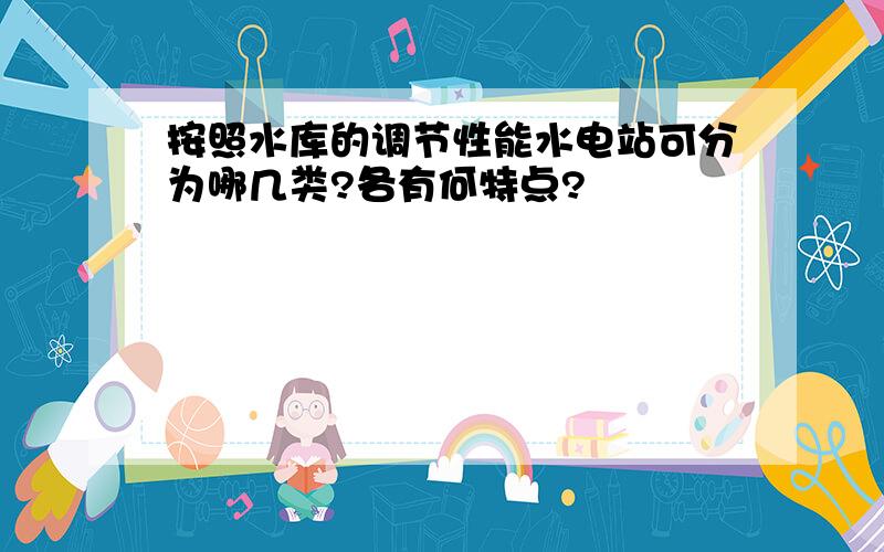 按照水库的调节性能水电站可分为哪几类?各有何特点?