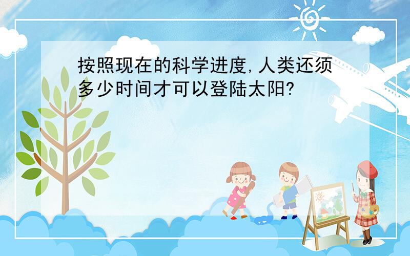 按照现在的科学进度,人类还须多少时间才可以登陆太阳?