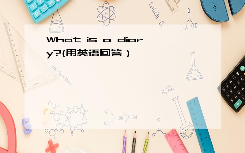 What is a diary?(用英语回答）