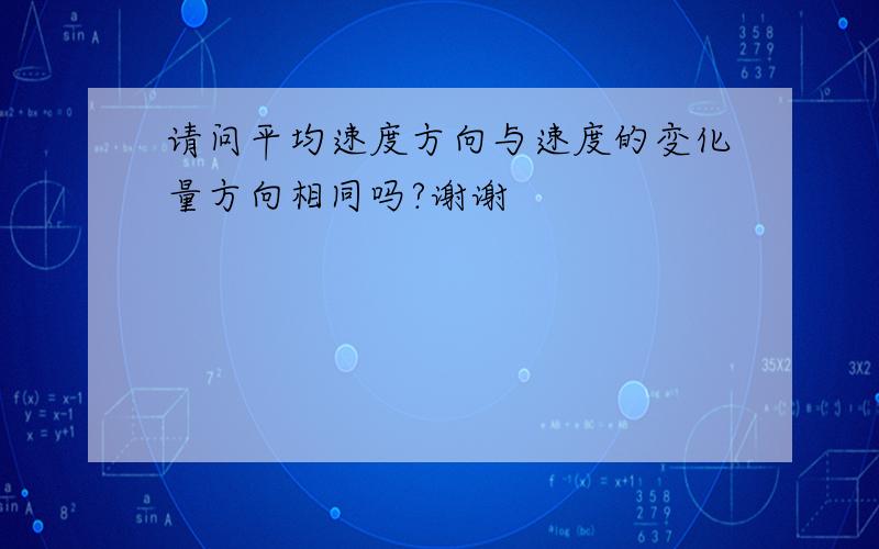 请问平均速度方向与速度的变化量方向相同吗?谢谢