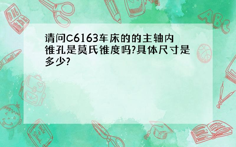 请问C6163车床的的主轴内锥孔是莫氏锥度吗?具体尺寸是多少?