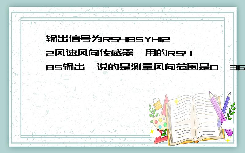 输出信号为RS485YH122风速风向传感器,用的RS485输出,说的是测量风向范围是0—360°,但是给的参数是风向角