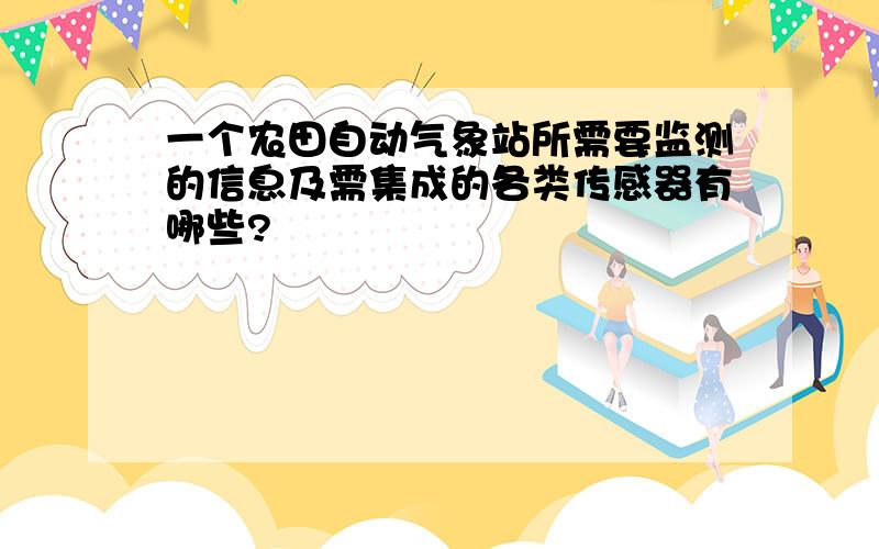 一个农田自动气象站所需要监测的信息及需集成的各类传感器有哪些?