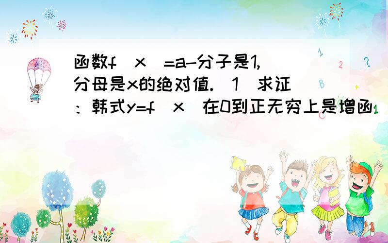 函数f(x)=a-分子是1,分母是x的绝对值.（1）求证：韩式y=f(x)在0到正无穷上是增函