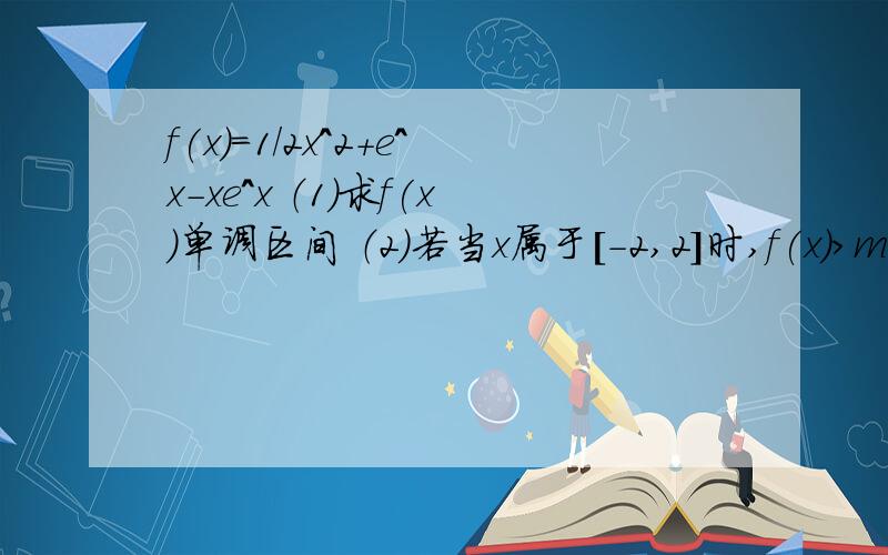 f(x)=1/2x^2+e^x-xe^x （1）求f(x)单调区间 （2）若当x属于[-2,2]时,f(x)>m恒成立,