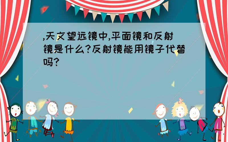 ,天文望远镜中,平面镜和反射镜是什么?反射镜能用镜子代替吗?