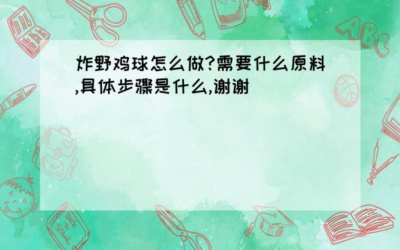 炸野鸡球怎么做?需要什么原料,具体步骤是什么,谢谢