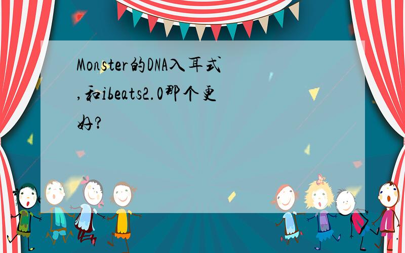 Monster的DNA入耳式,和ibeats2.0那个更好?