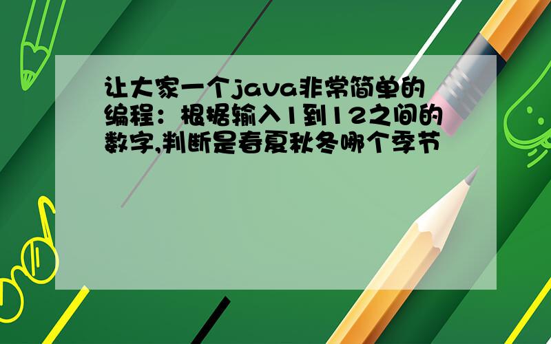 让大家一个java非常简单的编程：根据输入1到12之间的数字,判断是春夏秋冬哪个季节