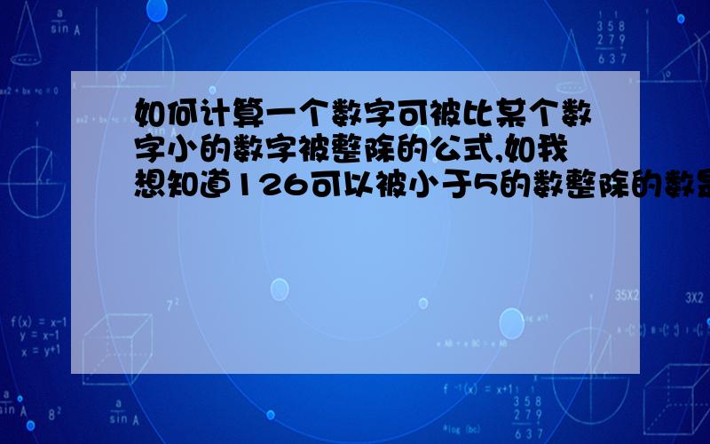 如何计算一个数字可被比某个数字小的数字被整除的公式,如我想知道126可以被小于5的数整除的数是多少