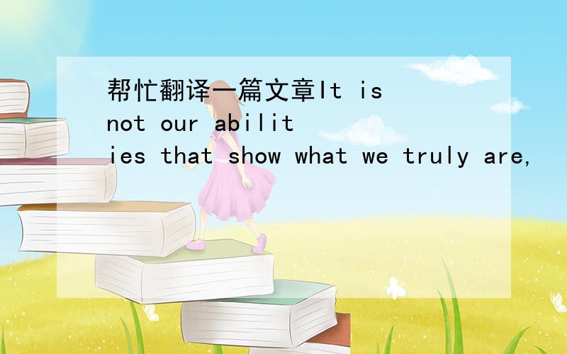 帮忙翻译一篇文章It is not our abilities that show what we truly are,