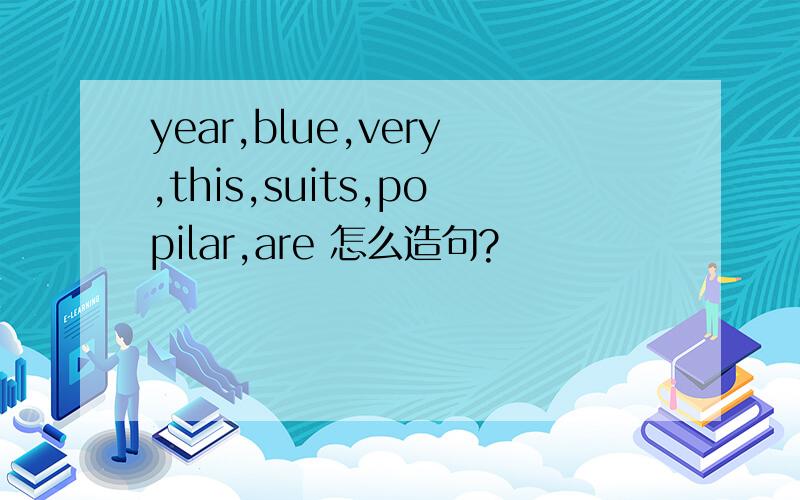 year,blue,very,this,suits,popilar,are 怎么造句?