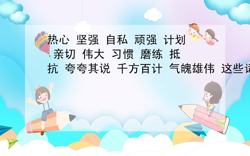 热心 坚强 自私 顽强 计划 亲切 伟大 习惯 磨练 抵抗 夸夸其说 千方百计 气魄雄伟 这些词语中那些是中性词