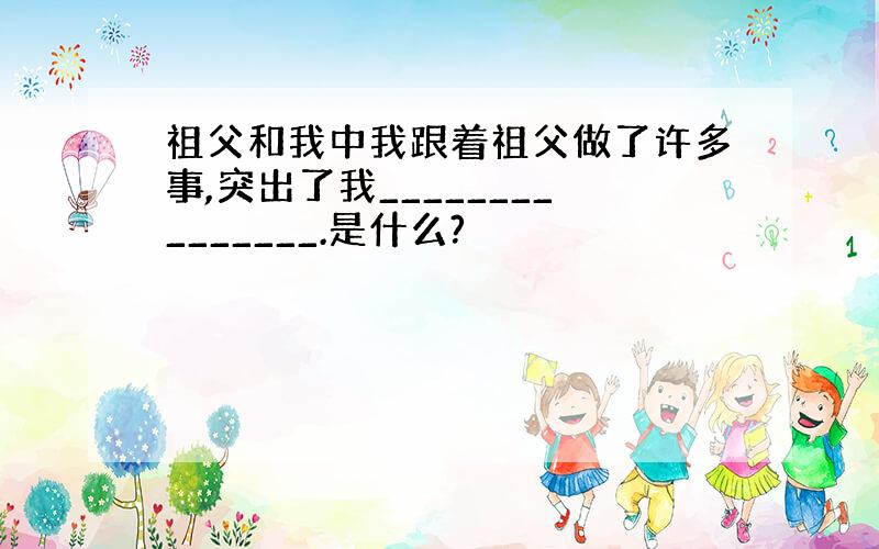 祖父和我中我跟着祖父做了许多事,突出了我_______________.是什么?