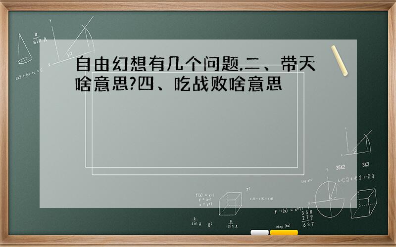 自由幻想有几个问题.二、带天啥意思?四、吃战败啥意思