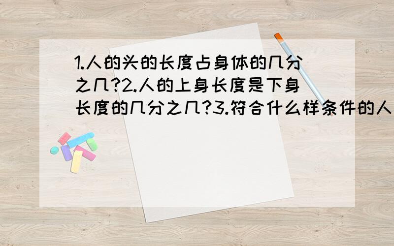 1.人的头的长度占身体的几分之几?2.人的上身长度是下身长度的几分之几?3.符合什么样条件的人最美?