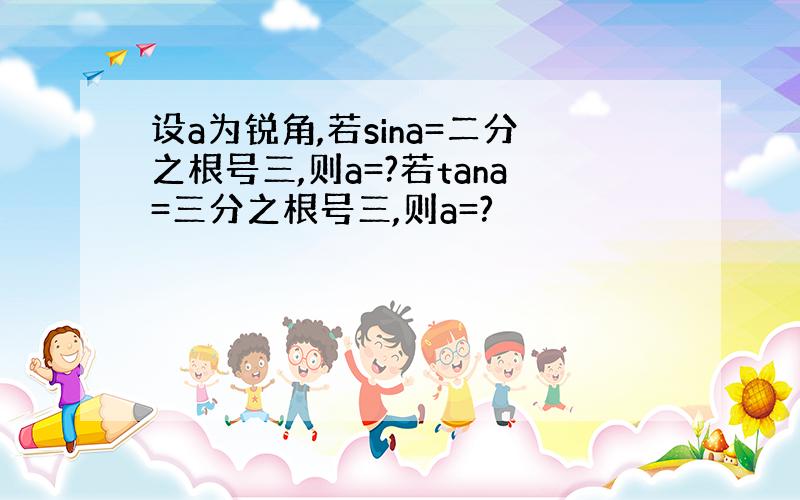 设a为锐角,若sina=二分之根号三,则a=?若tana=三分之根号三,则a=?