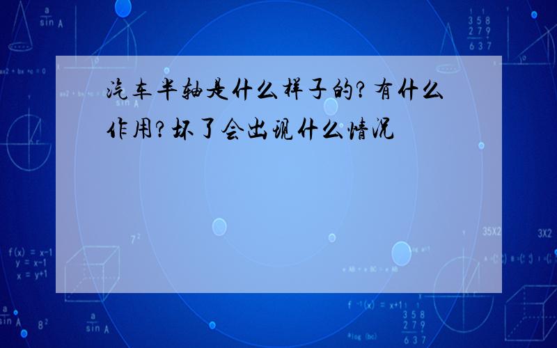 汽车半轴是什么样子的?有什么作用?坏了会出现什么情况