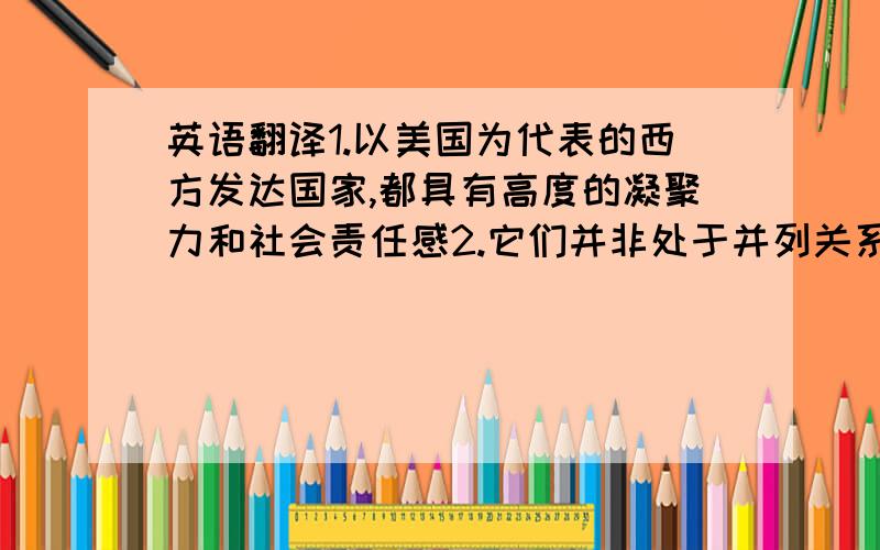 英语翻译1.以美国为代表的西方发达国家,都具有高度的凝聚力和社会责任感2.它们并非处于并列关系