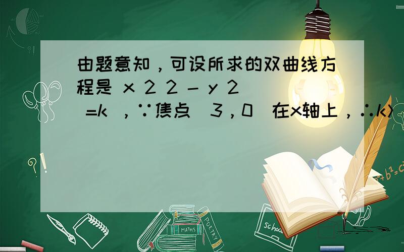 由题意知，可设所求的双曲线方程是 x 2 2 - y 2 =k ，∵焦点（3，0）在x轴上，∴k＞