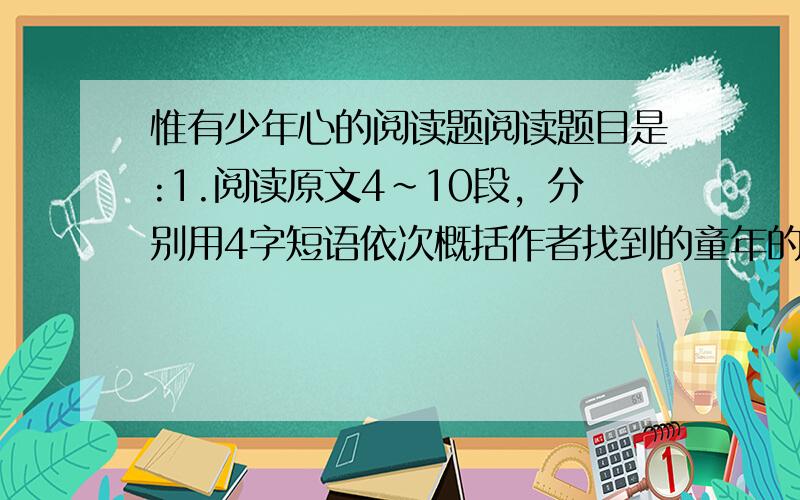 惟有少年心的阅读题阅读题目是:1.阅读原文4~10段，分别用4字短语依次概括作者找到的童年的踪迹?2.阅读第5段,用原文