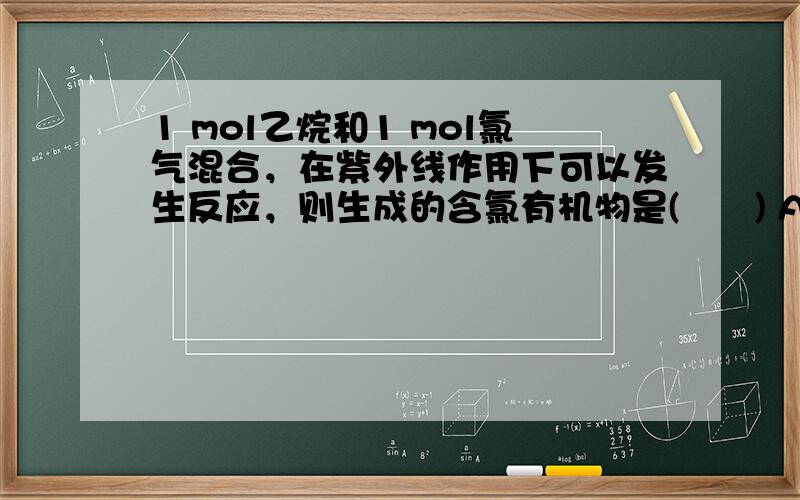 1 mol乙烷和1 mol氯气混合，在紫外线作用下可以发生反应，则生成的含氯有机物是(　　) A．只有CH 3 CH 2