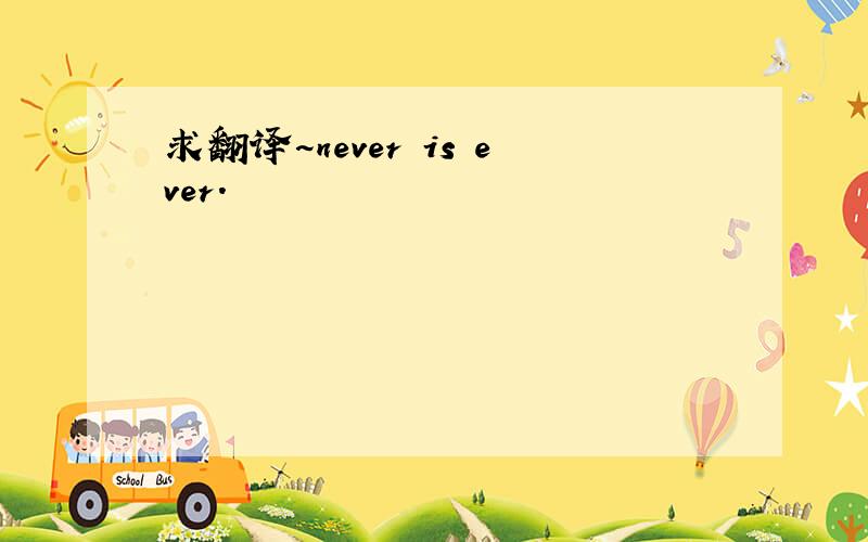 求翻译~never is ever.